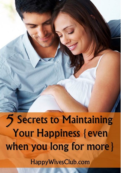 5 Secrets to Maintaining Your Happiness {even when you long for more}