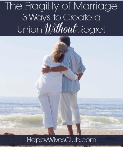 The Fragility of Marriage: 3 Ways to Create a Marriage Without Regret