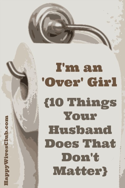 I’m an ‘Over’ Girl {10 Things Your Husband Does That Don’t Matter}