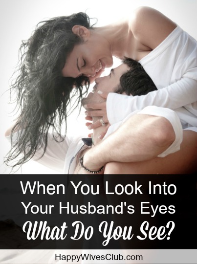 Look Into Your Husband’s Eyes…What Do You See?
